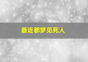 最近都梦见死人