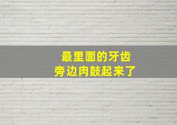 最里面的牙齿旁边肉鼓起来了