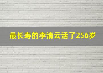 最长寿的李清云活了256岁