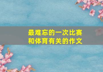 最难忘的一次比赛和体育有关的作文