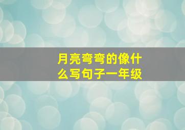 月亮弯弯的像什么写句子一年级