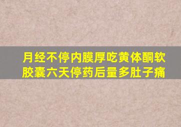 月经不停内膜厚吃黄体酮软胶囊六天停药后量多肚子痛