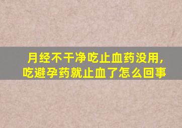 月经不干净吃止血药没用,吃避孕药就止血了怎么回事