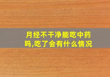 月经不干净能吃中药吗,吃了会有什么情况