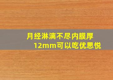 月经淋漓不尽内膜厚12mm可以吃优思悦