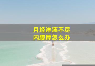 月经淋漓不尽内膜厚怎么办