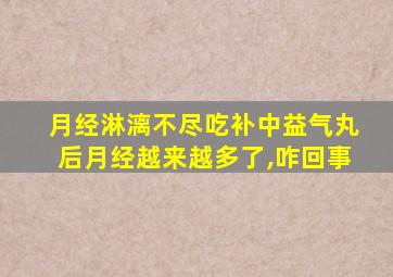 月经淋漓不尽吃补中益气丸后月经越来越多了,咋回事