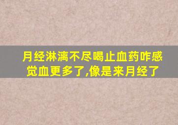 月经淋漓不尽喝止血药咋感觉血更多了,像是来月经了