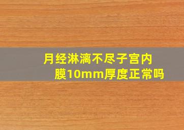 月经淋漓不尽子宫内膜10mm厚度正常吗