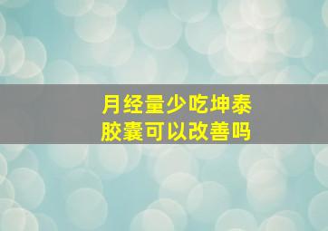 月经量少吃坤泰胶囊可以改善吗