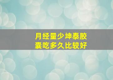 月经量少坤泰胶囊吃多久比较好