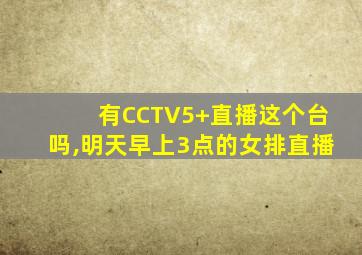 有CCTV5+直播这个台吗,明天早上3点的女排直播