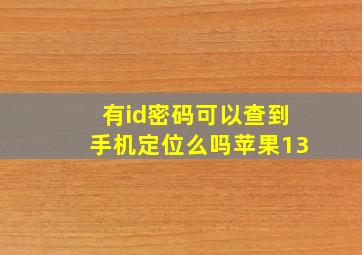 有id密码可以查到手机定位么吗苹果13