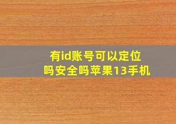 有id账号可以定位吗安全吗苹果13手机