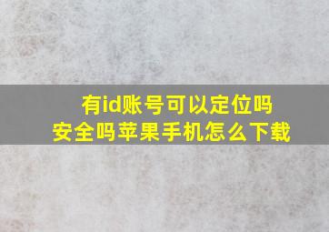 有id账号可以定位吗安全吗苹果手机怎么下载