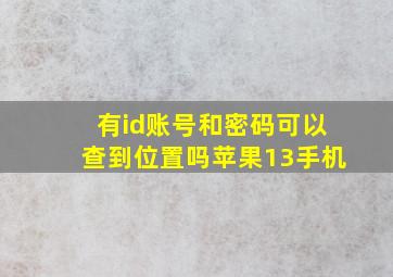 有id账号和密码可以查到位置吗苹果13手机