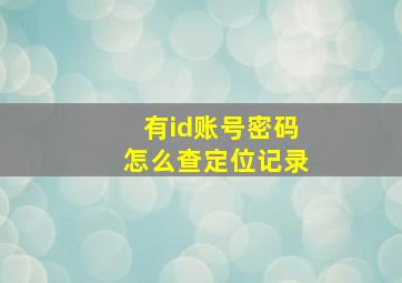 有id账号密码怎么查定位记录