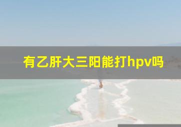 有乙肝大三阳能打hpv吗