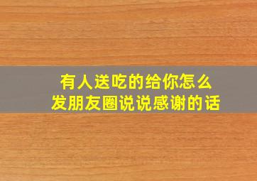 有人送吃的给你怎么发朋友圈说说感谢的话