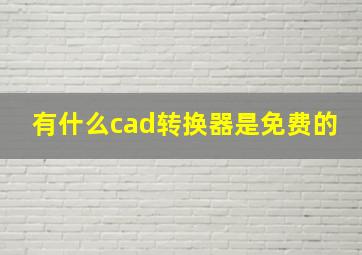 有什么cad转换器是免费的