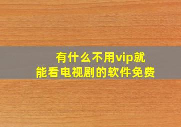 有什么不用vip就能看电视剧的软件免费