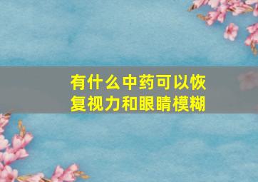 有什么中药可以恢复视力和眼睛模糊