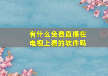 有什么免费直播在电视上看的软件吗