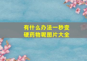 有什么办法一秒变硬药物呢图片大全