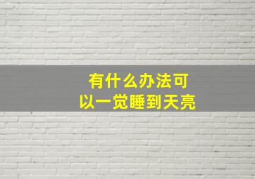 有什么办法可以一觉睡到天亮