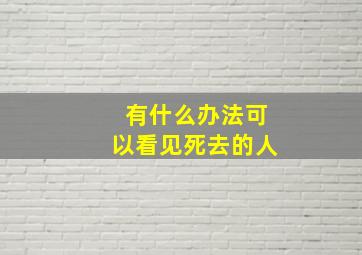 有什么办法可以看见死去的人