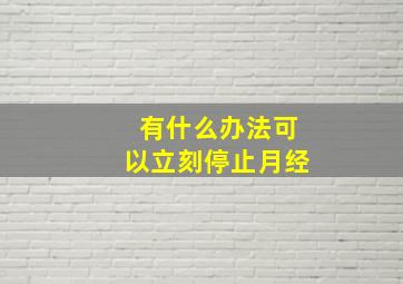 有什么办法可以立刻停止月经