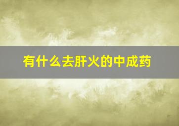 有什么去肝火的中成药