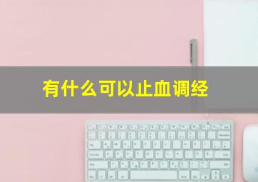 有什么可以止血调经