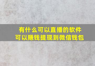 有什么可以直播的软件可以赚钱提现到微信钱包