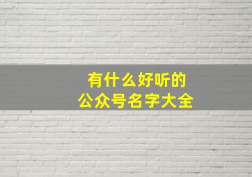 有什么好听的公众号名字大全