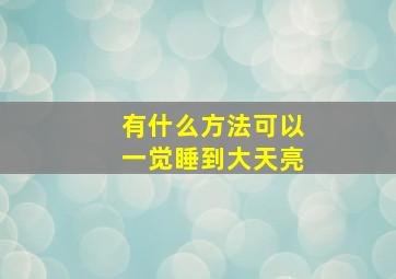 有什么方法可以一觉睡到大天亮