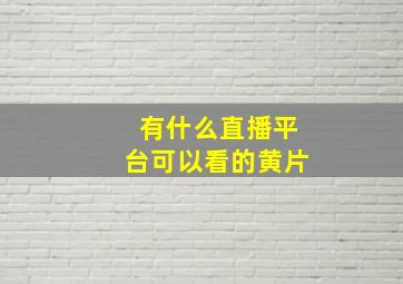 有什么直播平台可以看的黄片