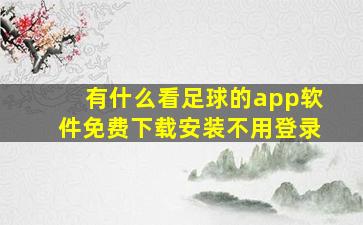 有什么看足球的app软件免费下载安装不用登录