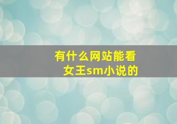 有什么网站能看女王sm小说的