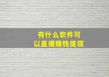 有什么软件可以直播赚钱提现