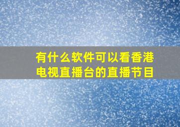 有什么软件可以看香港电视直播台的直播节目