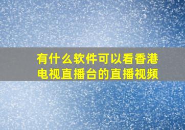 有什么软件可以看香港电视直播台的直播视频