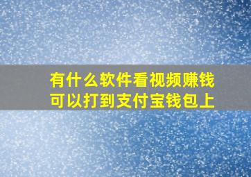 有什么软件看视频赚钱可以打到支付宝钱包上