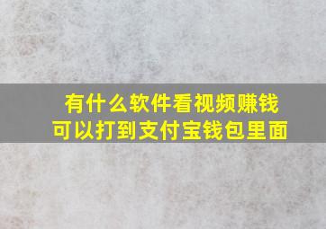 有什么软件看视频赚钱可以打到支付宝钱包里面