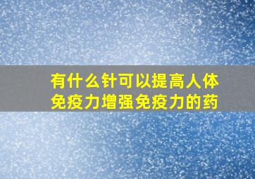 有什么针可以提高人体免疫力增强免疫力的药