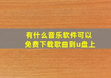 有什么音乐软件可以免费下载歌曲到u盘上