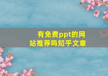 有免费ppt的网站推荐吗知乎文章