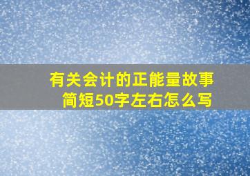 有关会计的正能量故事简短50字左右怎么写