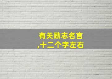 有关励志名言,十二个字左右