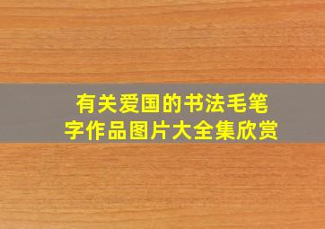 有关爱国的书法毛笔字作品图片大全集欣赏